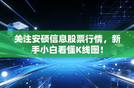 关注安硕信息股票行情,新手小白看懂K线图!