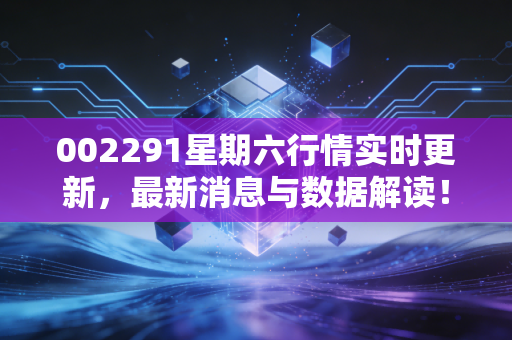 002291星期六行情实时更新,最新消息与数据解读!