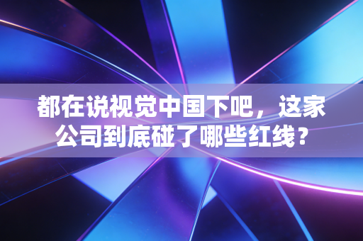 都在说视觉中国下吧,这家公司到底碰了哪些红线?