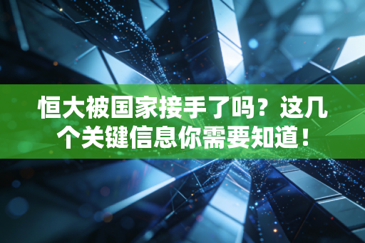 恒大被国家接手了吗？这几个关键信息你需要知道！