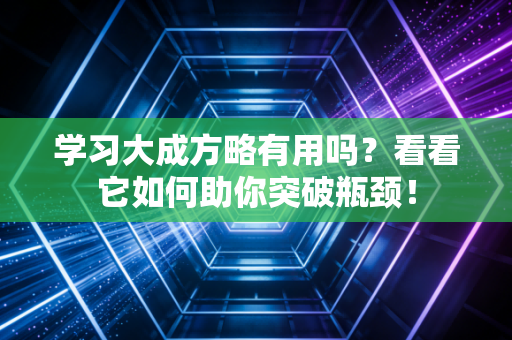 学习大成方略有用吗？看看它如何助你突破瓶颈！