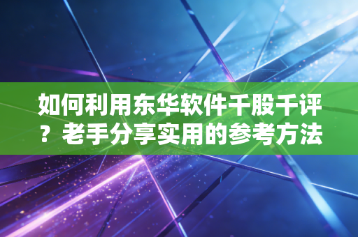 如何利用东华软件千股千评？老手分享实用的参考方法！