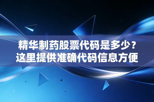 精华制药股票代码是多少？这里提供准确代码信息方便查询。