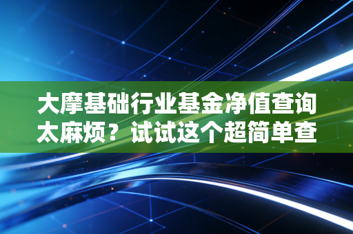 大摩基础行业基金净值查询太麻烦？试试这个超简单查询入口。