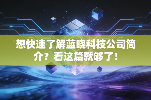 想快速了解蓝晓科技公司简介？看这篇就够了！