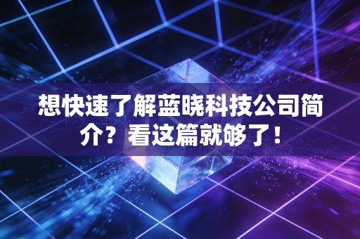 想快速了解蓝晓科技公司简介？看这篇就够了！