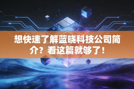 想快速了解蓝晓科技公司简介？看这篇就够了！