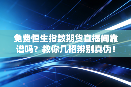 免费恒生指数期货直播间靠谱吗？教你几招辨别真伪！