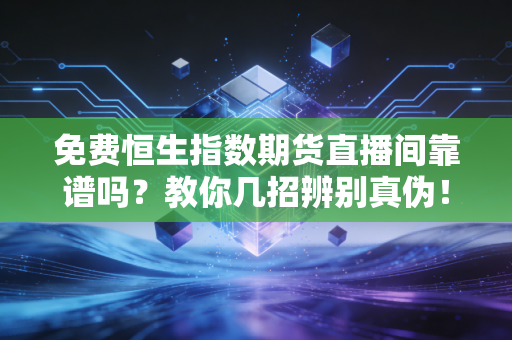 免费恒生指数期货直播间靠谱吗？教你几招辨别真伪！