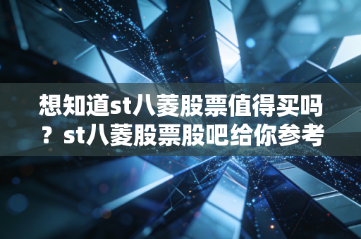 想知道st八菱股票值得买吗？st八菱股票股吧给你参考意见。