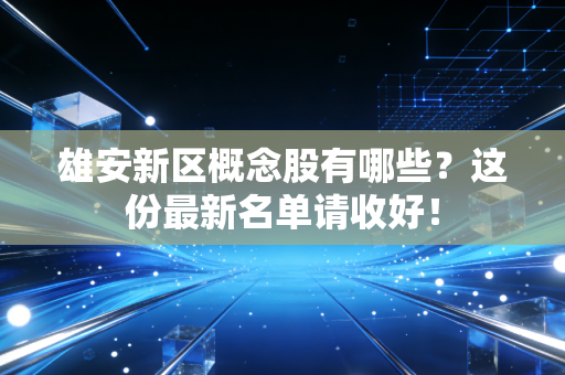 雄安新区概念股有哪些?这份最新名单请收好!