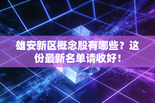 雄安新区概念股有哪些？这份最新名单请收好！