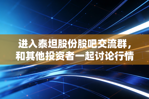 进入泰坦股份股吧交流群，和其他投资者一起讨论行情！