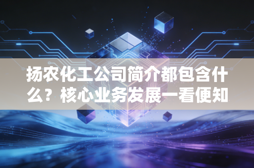 扬农化工公司简介都包含什么？核心业务发展一看便知！