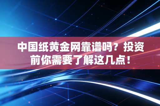 中国纸黄金网靠谱吗？投资前你需要了解这几点！