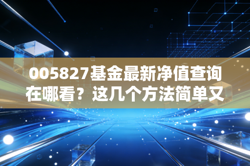 005827基金最新净值查询在哪看?这几个方法简单又方便!