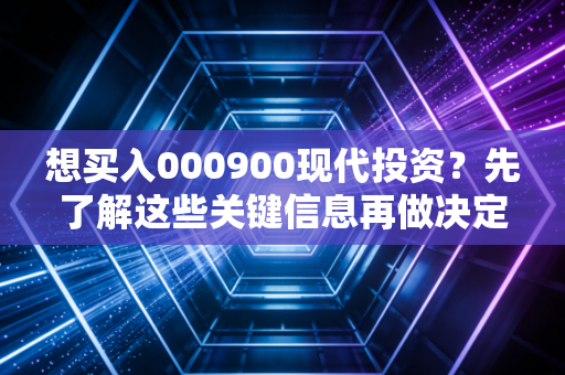想买入000900现代投资?先了解这些关键信息再做决定!