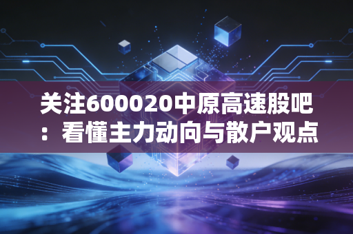 关注600020中原高速股吧:看懂主力动向与散户观点!