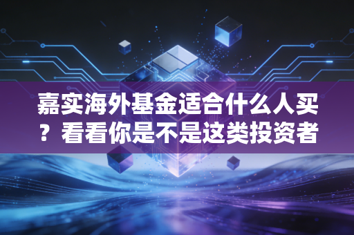 嘉实海外基金适合什么人买？看看你是不是这类投资者！