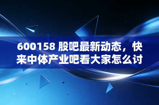 600158 股吧最新动态，快来中体产业吧看大家怎么讨论。