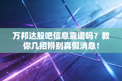 万邦达股吧信息靠谱吗?教你几招辨别真假消息!