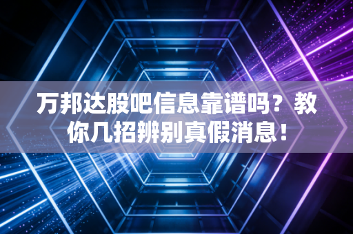 万邦达股吧信息靠谱吗?教你几招辨别真假消息!