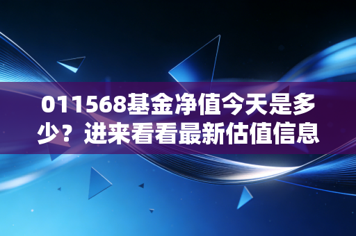 011568基金净值今天是多少?进来看看最新估值信息!