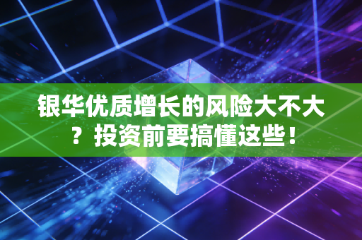 银华优质增长的风险大不大?投资前要搞懂这些!