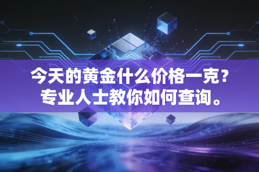 今天的黄金什么价格一克?专业人士教你如何查询。