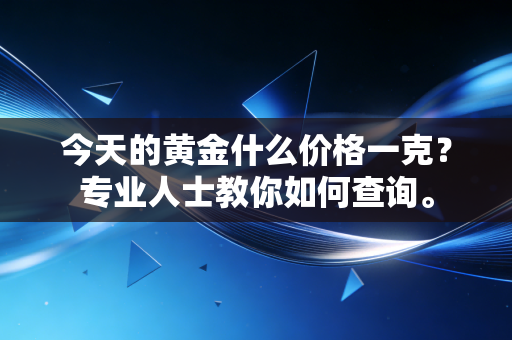 今天的黄金什么价格一克?专业人士教你如何查询。