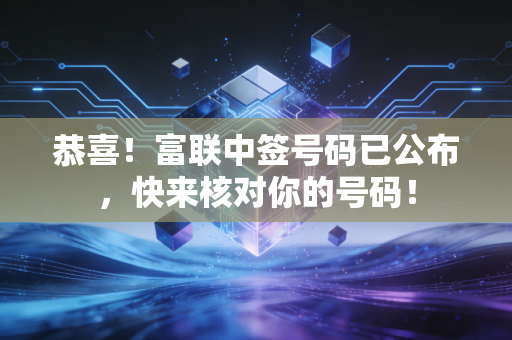 恭喜!富联中签号码已公布,快来核对你的号码!