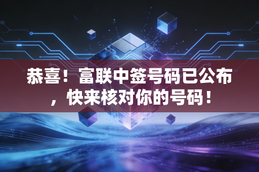 恭喜!富联中签号码已公布,快来核对你的号码!