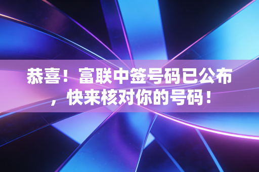 恭喜!富联中签号码已公布,快来核对你的号码!