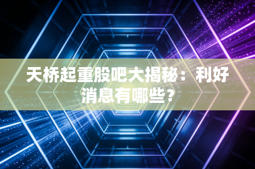 天桥起重股吧大揭秘:利好消息有哪些?