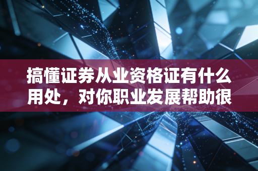 搞懂证券从业资格证有什么用处,对你职业发展帮助很大!