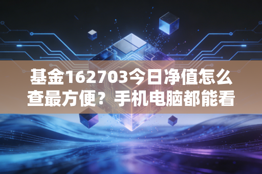 基金162703今日净值怎么查最方便?手机电脑都能看。