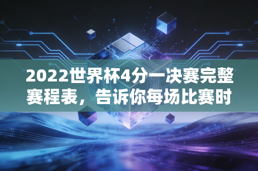 2022世界杯4分一决赛完整赛程表,告诉你每场比赛时间和地点。