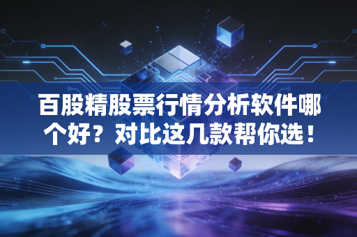 百股精股票行情分析软件哪个好?对比这几款帮你选!