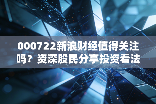 000722新浪财经值得关注吗？资深股民分享投资看法！