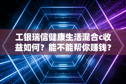 工银瑞信健康生活混合c收益如何？能不能帮你赚钱？