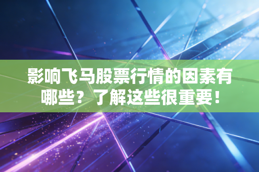 影响飞马股票行情的因素有哪些？了解这些很重要！