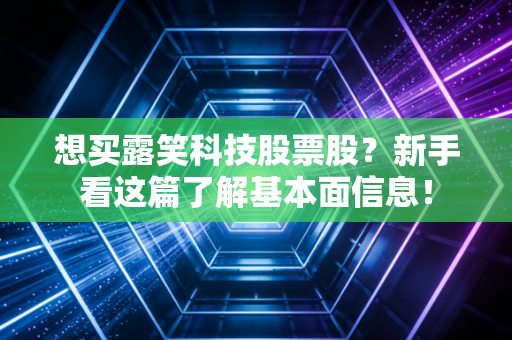 想买露笑科技股票股?新手看这篇了解基本面信息!