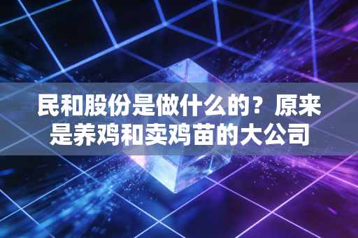 民和股份是做什么的?原来是养鸡和卖鸡苗的大公司