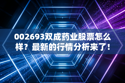 002693双成药业股票怎么样？最新的行情分析来了！