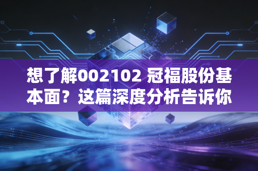 想了解002102 冠福股份基本面?这篇深度分析告诉你!