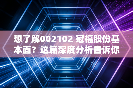 想了解002102 冠福股份基本面?这篇深度分析告诉你!