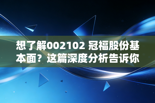 想了解002102 冠福股份基本面？这篇深度分析告诉你！
