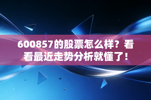 600857的股票怎么样？看看最近走势分析就懂了！