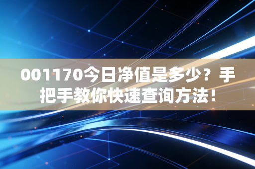 001170今日净值是多少？手把手教你快速查询方法！