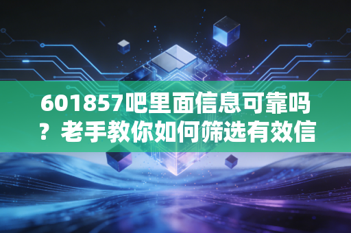601857吧里面信息可靠吗?老手教你如何筛选有效信息!